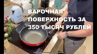 ВАРОЧНАЯ ПОВЕРХНОСТЬ ЗА 350 ТЫСЯЧ РУБЛЕЙ