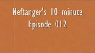 Neftanger's 10 minute episode 012
