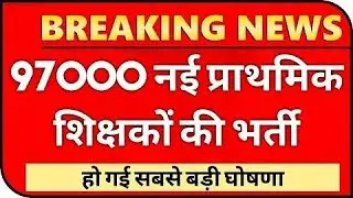 97000 नई प्राथमिक शिक्षक भर्ती सूचना | NEW PRIMARY TEACHER VACANCY 2021 