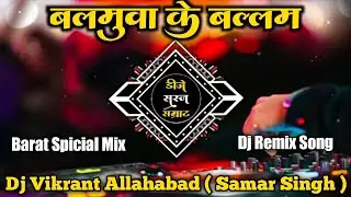 Balamuwa Ke Ballam New Samar Singh Bhojpuri Dj Song Barat Spical Mix Full Dance Dj Vikrant Allahabad