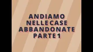 Andiamo alle case abbandonate 1° parte