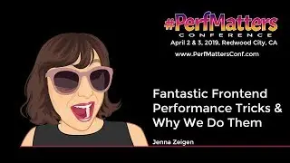 Jenna Zeigen : Fantastic Frontend Performance Tricks & Why We Do Them : #PerfMatters Conference 2019