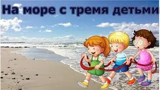 Поездка на море с тремя детками