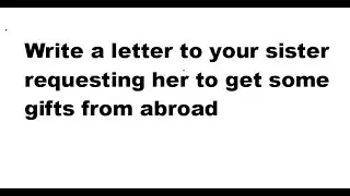 Letter to your sister request her to get some gifts from abroad.