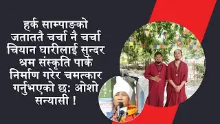 हर्क साम्पाङले चियान घारीलाई सुन्दर श्रम संस्कृति पार्क निर्माण गरेर चमत्कार गर्नुभो: ओशो सन्यासी ||