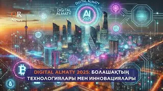 DIGITAL ALMATY 2025: БОЛАШАҚТЫҢ ТЕХНОЛОГИЯЛАРЫ МЕН ИННОВАЦИЯЛАРЫ