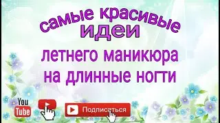 Самые красивые  идеи летнего маникюра на длинные ногти
