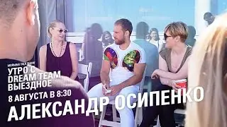 Утро с Dream Team. Александр Осипенко (8.08.2016)