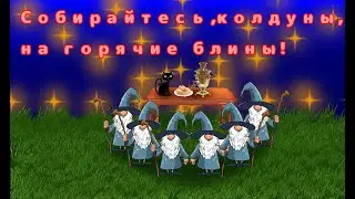 Собирайтесь, колдуны , на горячие блины