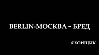 BERLIN-МОСКВА - БРЕД ©ХОЙЩИК