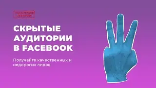 Скрытые аудитории Facebook. Получаем дешевых и качественных лидов