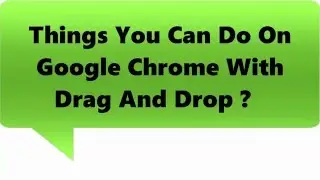 Things You Can Do On Google Chrome With Drag And Drop ?  