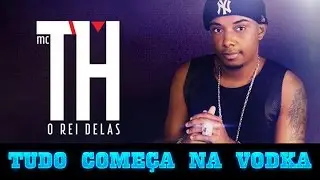 MC TH - TUDO COMEÇA NA VODKA