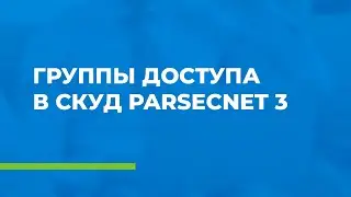 Как настроить группы доступа в СКУД ParsecNET 3?