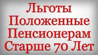 Льготы Положенные Пенсионерам Старше 70 Лет
