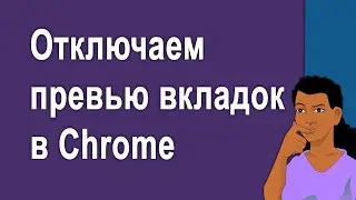 Как отключить превью открытых вкладок в браузере Google Chrome