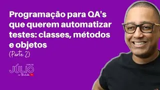 Programação para QA's que querem automatizar testes: classes, métodos e objetos (Parte 2)