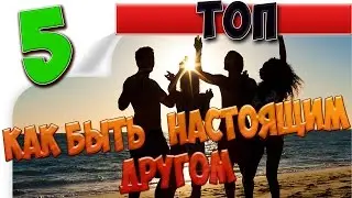 ТОП 5 Советов как быть настоящим другом