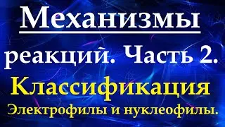 Механизмы химических реакций. Ч.2. Классификация механизмов. Электрофильные и нуклеофильные реакции.
