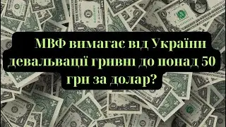 МВФ вимагає від України девальвації гривні до понад 50 грн за долар?