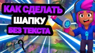 КАК СДЕЛАТЬ ШАПКУ ПО БРАВЛ СТАРС БЕЗ ТЕКСТА!!!!?? БРАВЛ СТАРС!