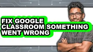 How to Fix Google Classroom Something Went Wrong - Easy Guide