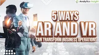 5 Ways AR and VR Can Transform Business Operations