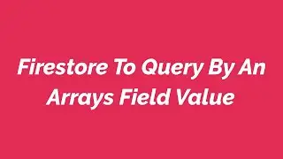 Firestore To Query By An Arrays Field Value