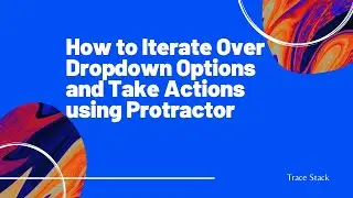Protractor | How to Iterate Over Dropdown Options and Take Actions.