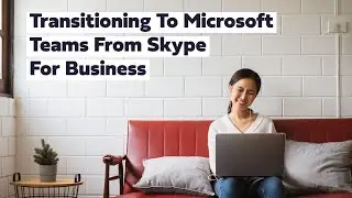 Transitioning to Microsoft Teams from Skype for Business