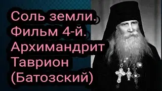 Соль земли. Фильм 4-й. Архимандрит Таврион (Батозский)