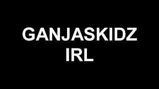 🔥 GANJASKIDZ IRL