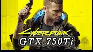 Cyberpunk 2077 on a GTX 750Ti - Almost playable