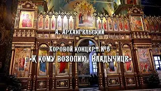 А. Архангельский Хоровой концерт №6 «К кому возопию, Владычице»