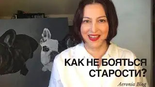КАК НЕ БОЯТЬСЯ СТАРОСТИ? 