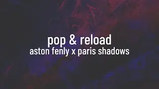 Aston Fenly x Paris Shadows - Pop & Reload (lyrics)