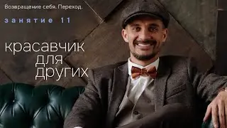 Занятие 11. Красавчик для других. Возвращение себя. Переход.