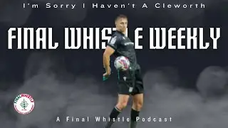 FINAL WHISTLE WEEKLY | I'm Sorry I Haven't a Cleworth