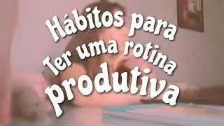 hábitos para ter uma rotina produtiva | Danielly Borges