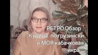 РЕТРО. Обзор. Курица по-грузински и МОЯ кабачковая икра