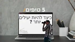 5 טיפים שיעזרו לכם להיות יעילים יותר | Glazer-Video