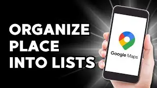 How to Save and Organize Place into Lists on Google Maps