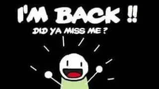 IM BACK! (probably)