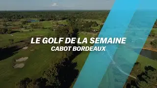 Cabot Bordeaux, le BIJOU du Golf de la semaine