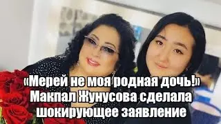 «Мерей не моя родная дочь!» Макпал Жунусова сделала шокирующее заявление