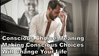 🆕making Conscious Choices-conscious choice meaning- New Video