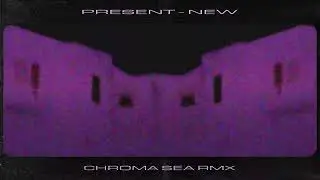 Present - New (Chroma Sea RMX)