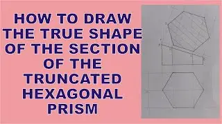 How to Draw the True Shape of the Section of the Truncated Hexagonal Prism | True Shape of a Prism