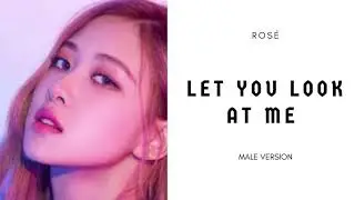 ROSE - LET YOU LOOK AT ME (Male Version)