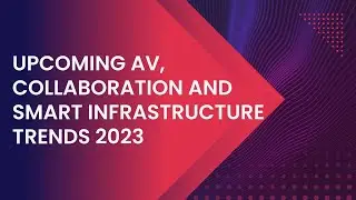 Upcoming AV, Collaboration and Smart Infrastructure Trends 2023